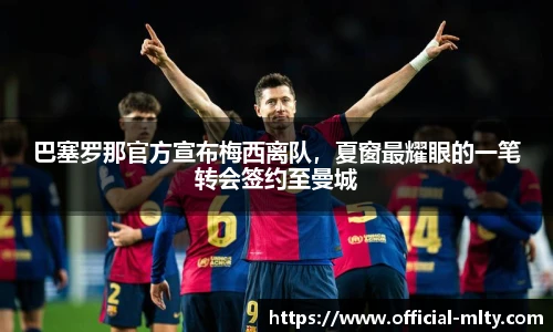 巴塞罗那官方宣布梅西离队，夏窗最耀眼的一笔转会签约至曼城