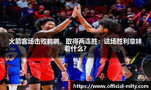 火箭客场击败鹈鹕，取得两连胜：这场胜利意味着什么？