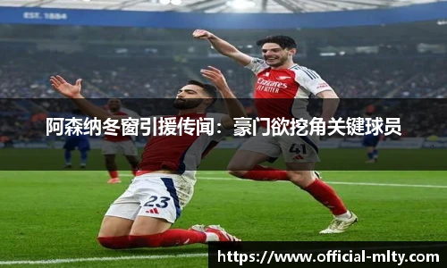 阿森纳冬窗引援传闻：豪门欲挖角关键球员