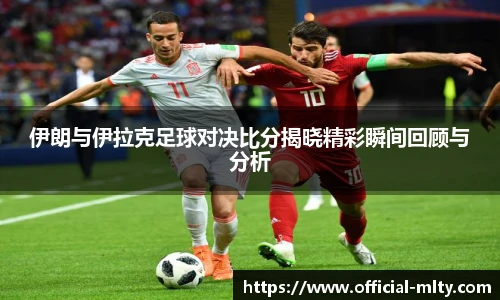 伊朗与伊拉克足球对决比分揭晓精彩瞬间回顾与分析