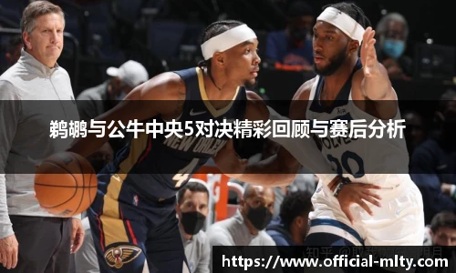 鹈鹕与公牛中央5对决精彩回顾与赛后分析