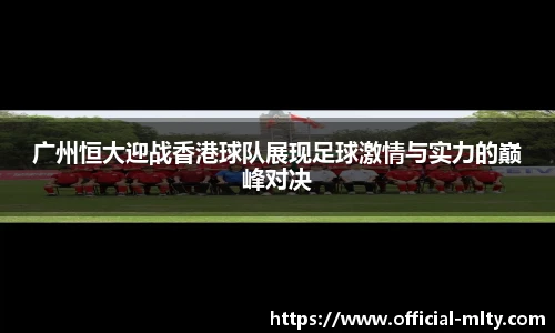 广州恒大迎战香港球队展现足球激情与实力的巅峰对决