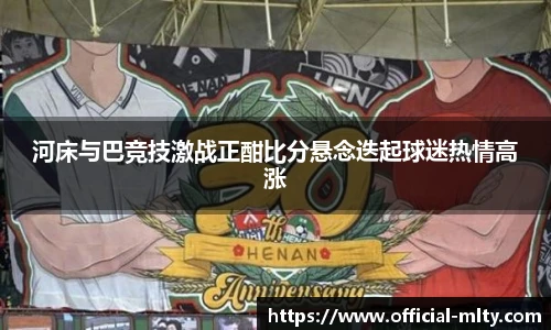 河床与巴竞技激战正酣比分悬念迭起球迷热情高涨
