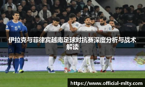 伊拉克与菲律宾越南足球对抗赛深度分析与战术解读