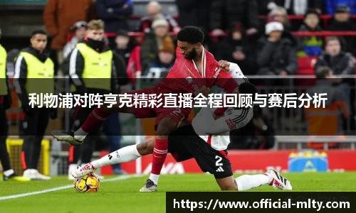 利物浦对阵亨克精彩直播全程回顾与赛后分析
