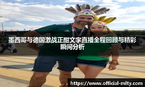 墨西哥与德国激战正酣文字直播全程回顾与精彩瞬间分析
